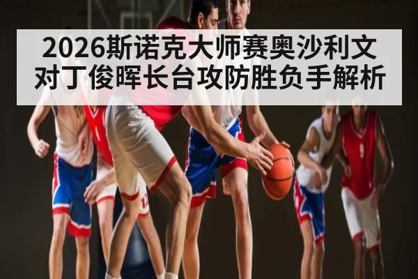 2026斯诺克大师赛奥沙利文对丁俊晖长台攻防胜负手解析