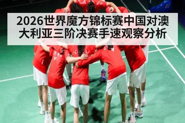 2026世界魔方锦标赛中国对澳大利亚三阶决赛手速观察分析